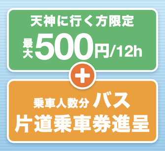天神に行く方限定 最大500円/12h ＋ 乗車人数分 バス片道乗車券進呈